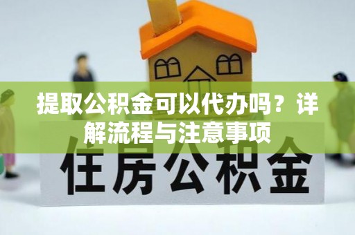 安多提取公积金可以代办吗？详解流程与注意事项