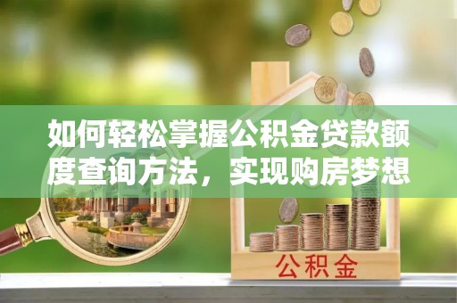 安多如何轻松掌握公积金贷款额度查询方法，实现购房梦想？