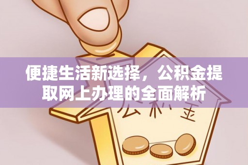 安多便捷生活新选择，公积金提取网上办理的全面解析