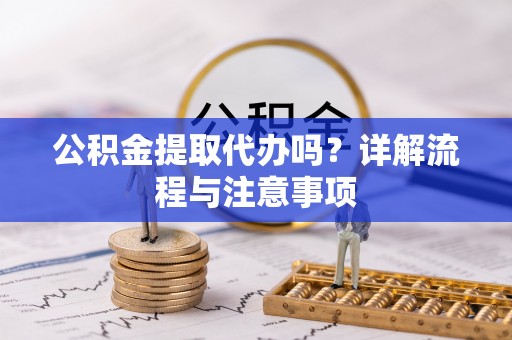 安多公积金提取代办吗？详解流程与注意事项