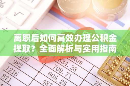 安多离职后如何高效办理公积金提取？全面解析与实用指南
