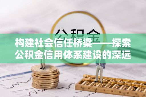 安多构建社会信任桥梁——探索公积金信用体系建设的深远意义