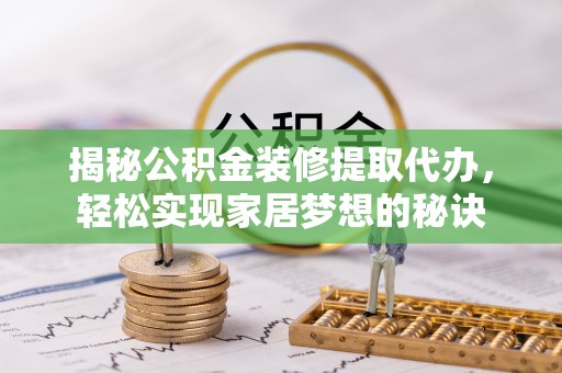 安多揭秘公积金装修提取代办，轻松实现家居梦想的秘诀