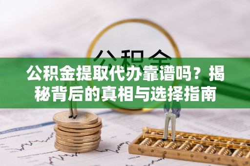 安多公积金提取代办靠谱吗？揭秘背后的真相与选择指南