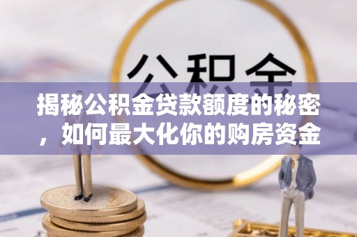 安多揭秘公积金贷款额度的秘密，如何最大化你的购房资金