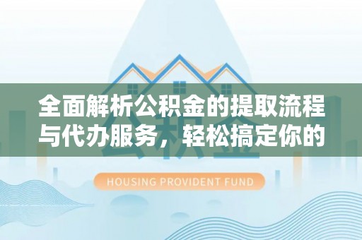 安多全面解析公积金的提取流程与代办服务，轻松搞定你的公积金咨询代办提取