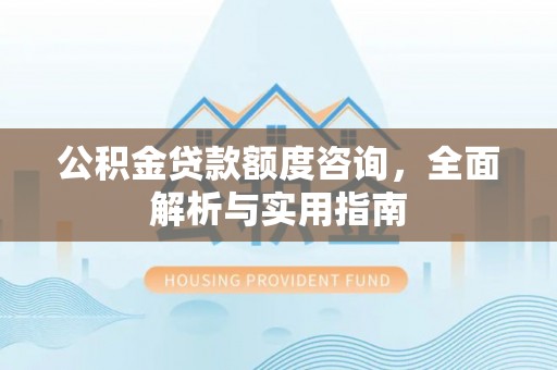安多公积金贷款额度咨询，全面解析与实用指南