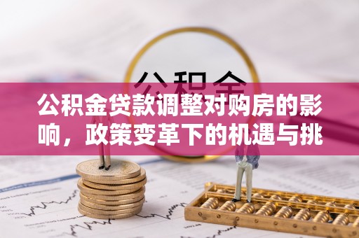 安多公积金贷款调整对购房的影响，政策变革下的机遇与挑战