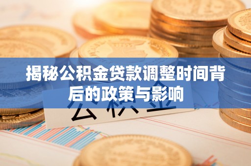 安多揭秘公积金贷款调整时间背后的政策与影响