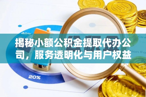 安多揭秘小额公积金提取代办公司，服务透明化与用户权益保障