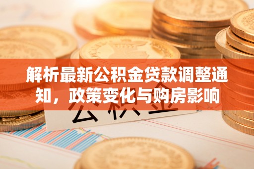 安多解析最新公积金贷款调整通知，政策变化与购房影响