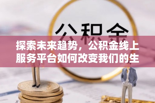 安多探索未来趋势，公积金线上服务平台如何改变我们的生活