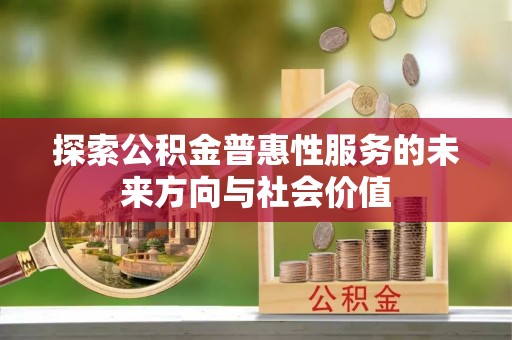 安多探索公积金普惠性服务的未来方向与社会价值