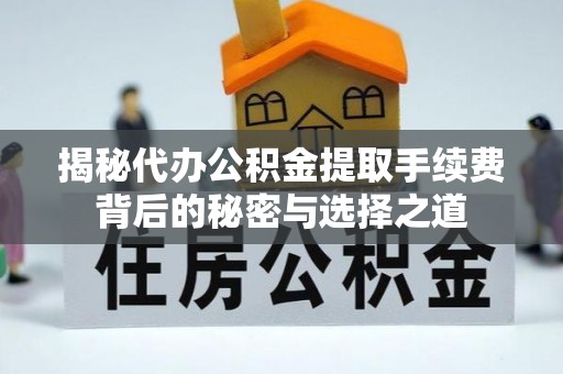 安多揭秘代办公积金提取手续费背后的秘密与选择之道