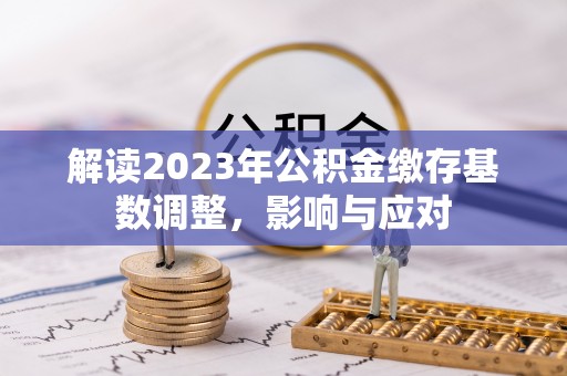安多解读2023年公积金缴存基数调整，影响与应对