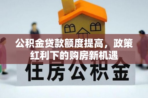 安多公积金贷款额度提高，政策红利下的购房新机遇