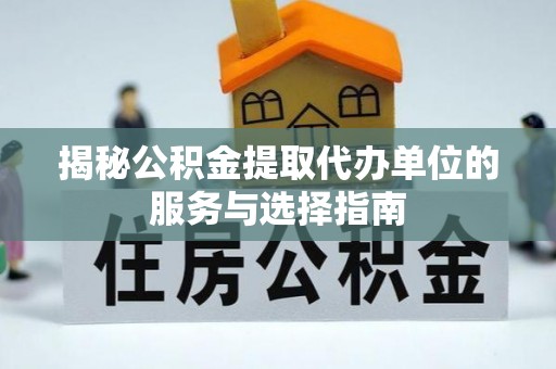 安多揭秘公积金提取代办单位的服务与选择指南