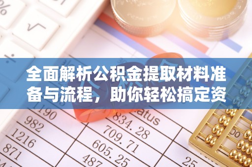 安多全面解析公积金提取材料准备与流程，助你轻松搞定资金提取