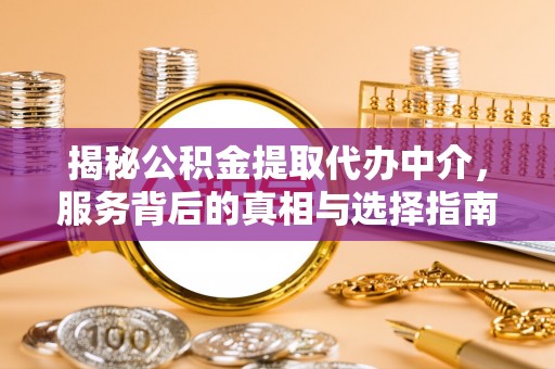 安多揭秘公积金提取代办中介，服务背后的真相与选择指南