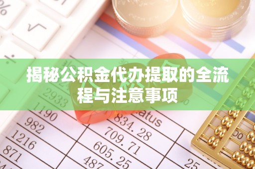 安多揭秘公积金代办提取的全流程与注意事项