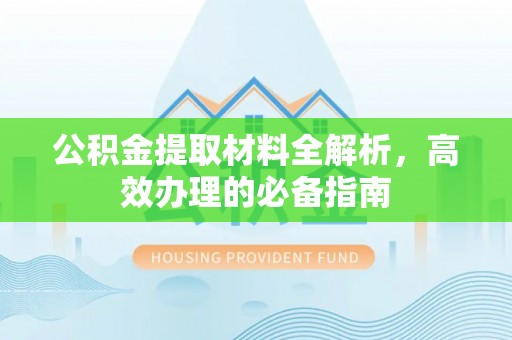 安多公积金提取材料全解析，高效办理的必备指南