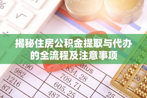 安多揭秘住房公积金提取与代办的全流程及注意事项