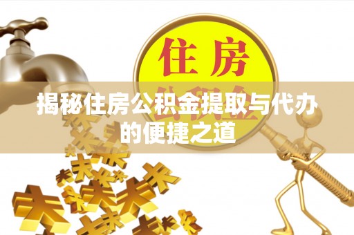 安多揭秘住房公积金提取与代办的便捷之道