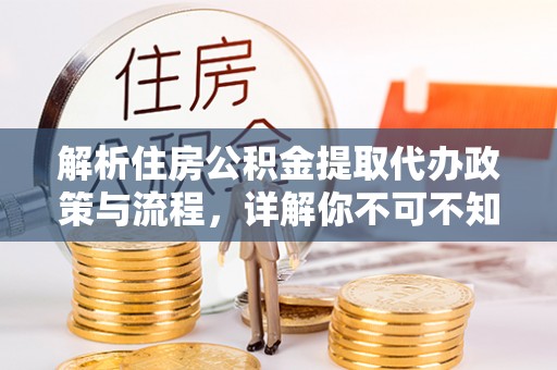 安多解析住房公积金提取代办政策与流程，详解你不可不知的关键点