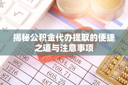 安多揭秘公积金代办提取的便捷之道与注意事项