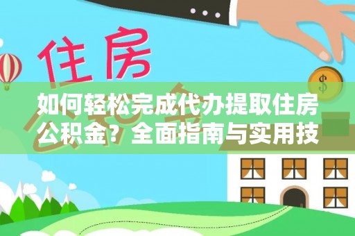安多如何轻松完成代办提取住房公积金？全面指南与实用技巧