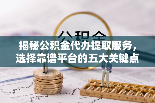 安多揭秘公积金代办提取服务，选择靠谱平台的五大关键点