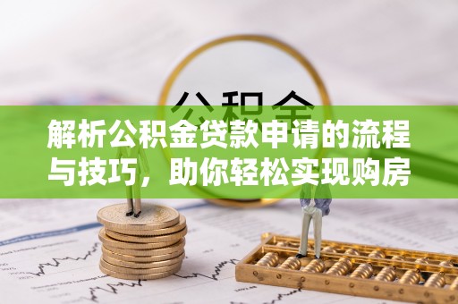安多解析公积金贷款申请的流程与技巧，助你轻松实现购房梦想