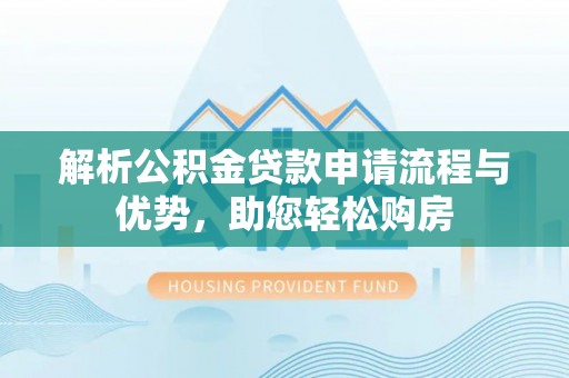 安多解析公积金贷款申请流程与优势，助您轻松购房