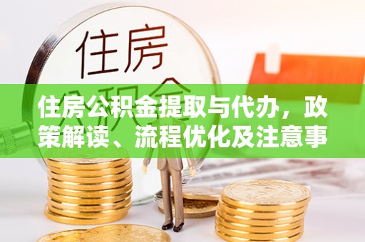 安多住房公积金提取与代办，政策解读、流程优化及注意事项