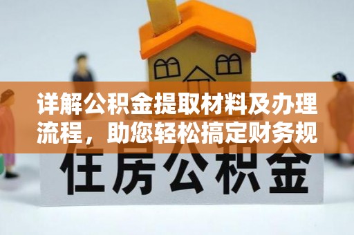 安多详解公积金提取材料及办理流程，助您轻松搞定财务规划