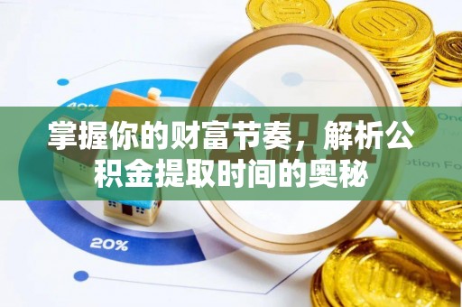 安多掌握你的财富节奏，解析公积金提取时间的奥秘