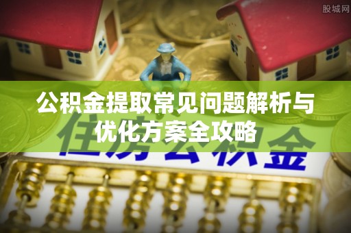 安多公积金提取常见问题解析与优化方案全攻略