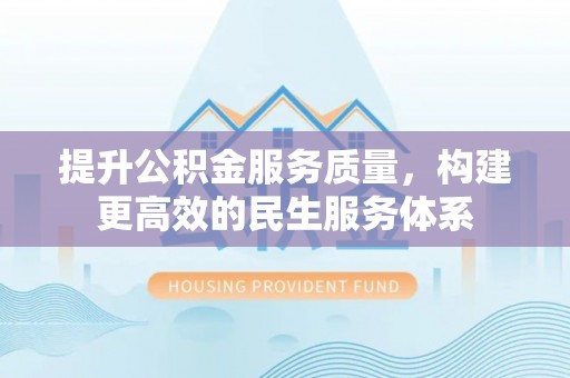 安多提升公积金服务质量，构建更高效的民生服务体系