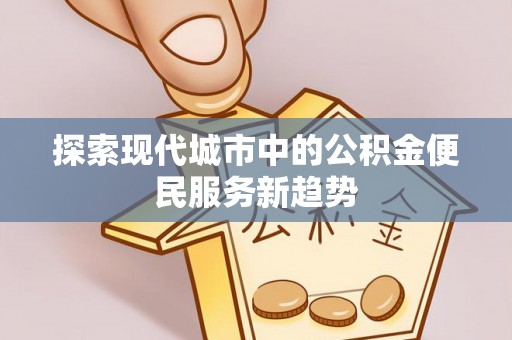 安多探索现代城市中的公积金便民服务新趋势