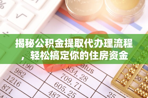安多揭秘公积金提取代办理流程，轻松搞定你的住房资金