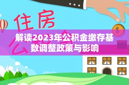 安多解读2023年公积金缴存基数调整政策与影响