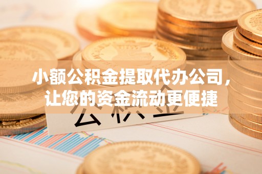 安多小额公积金提取代办公司，让您的资金流动更便捷