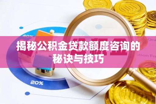 安多揭秘公积金贷款额度咨询的秘诀与技巧