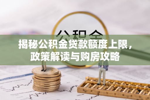 安多揭秘公积金贷款额度上限，政策解读与购房攻略