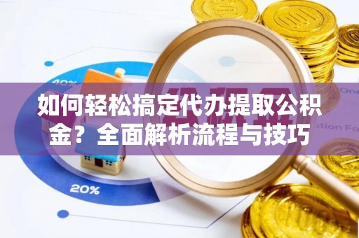 安多如何轻松搞定代办提取公积金？全面解析流程与技巧