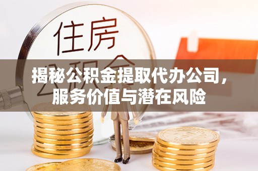 安多揭秘公积金提取代办公司，服务价值与潜在风险