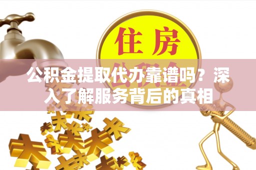 安多公积金提取代办靠谱吗？深入了解服务背后的真相