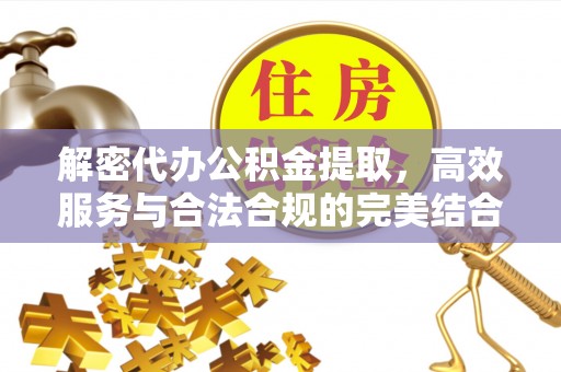 安多解密代办公积金提取，高效服务与合法合规的完美结合