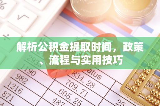 安多解析公积金提取时间，政策、流程与实用技巧