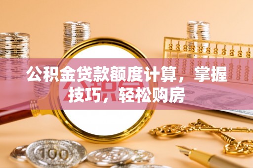 安多公积金贷款额度计算，掌握技巧，轻松购房